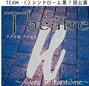 ひたち街角小劇場第60弾<br />
TEAM･C2シンドローム第7回公演「Théâtre･H(テアトル･アッシュ)」
